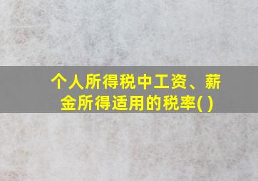 个人所得税中工资、薪金所得适用的税率( )